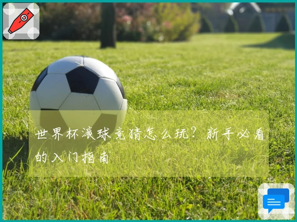 世界杯滚球竞猜怎么玩？新手必看的入门指南