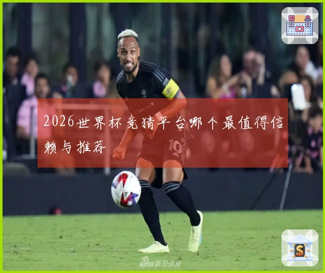 2026世界杯竞猜平台哪个最值得信赖与推荐