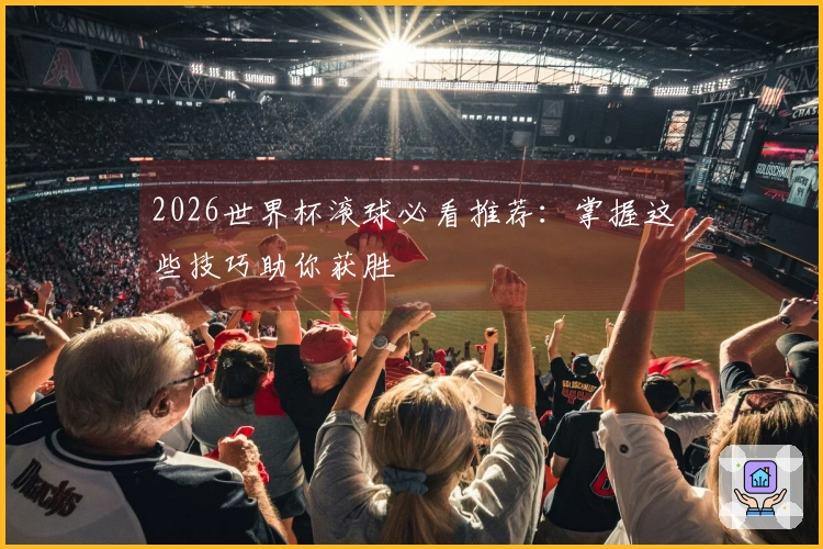 2026世界杯滚球必看推荐：掌握这些技巧助你获胜