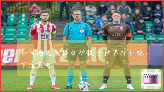 如何通过数据分析提升世界杯让球下注策略