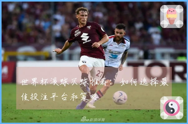 世界杯滚球买球推荐：如何选择最佳投注平台和策略