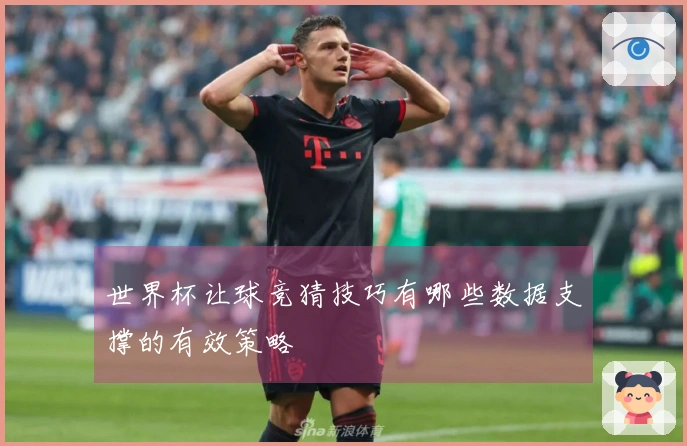 世界杯让球竞猜技巧有哪些数据支撑的有效策略