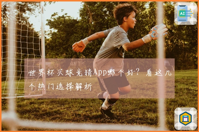 世界杯买球竞猜App哪个好？看这几个热门选择解析