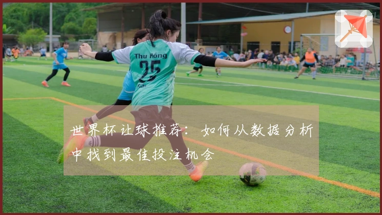 世界杯让球推荐：如何从数据分析中找到最佳投注机会