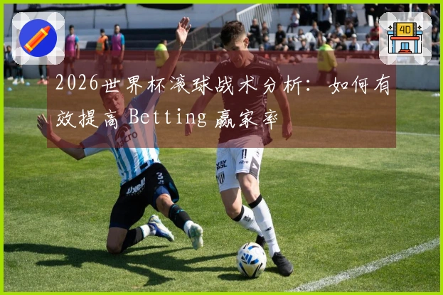 2026世界杯滚球战术分析：如何有效提高 Betting 赢家率