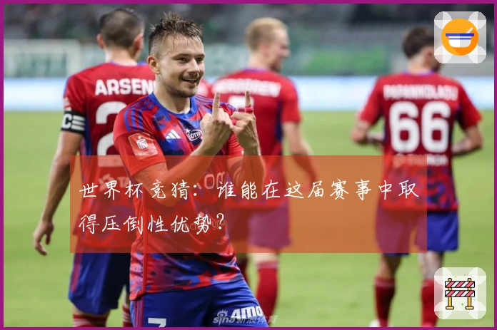 世界杯竞猜：谁能在这届赛事中取得压倒性优势？