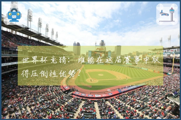 世界杯竞猜：谁能在这届赛事中取得压倒性优势？