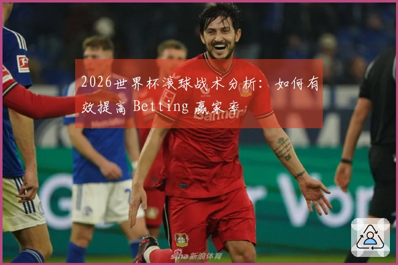 2026世界杯滚球战术分析：如何有效提高 Betting 赢家率