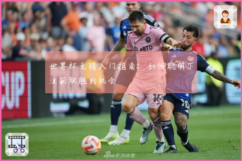 世界杯竞猜入门指南：如何聪明下注获取胜利机会